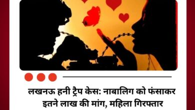 लखनऊ हनी ट्रैप केस: नाबालिग को फंसाकर इतने लाख की मांग, महिला गिरफ्तार