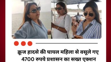 क्रूज हादसे की घायल महिला से वसूले गए 4700 रुपये प्रशासन का सख्त एक्शन