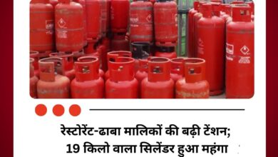 रेस्टोरेंट-ढाबा मालिकों की बढ़ी टेंशन; 19 किलो वाला सिलेंडर हुआ महंगा