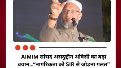 AIMIM सांसद असदुद्दीन ओवैसी का बड़ा बयान…“नागरिकता को SIR से जोड़ना गलत”