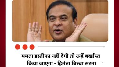 ममता इस्तीफा नहीं देंगी तो उन्हें बर्खास्त किया जाएगा - हिमंता बिस्वा सरमा